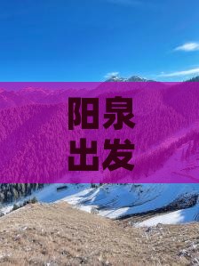 阳泉出发：新疆自由行攻略与旅行指南大全