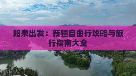 阳泉出发：新疆自由行攻略与旅行指南大全