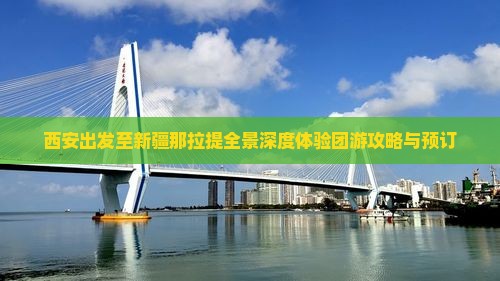 西安出发至新疆那拉提全景深度体验团游攻略与预订