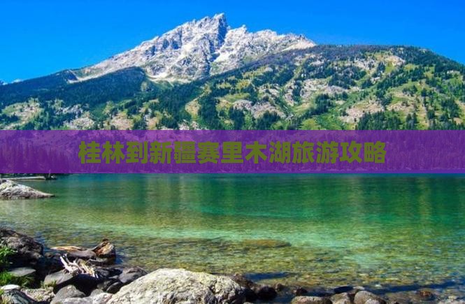 桂林到新疆赛里木湖旅游攻略