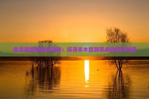 自贡到新疆旅游攻略：探寻禾木旅游景点的精彩旅程