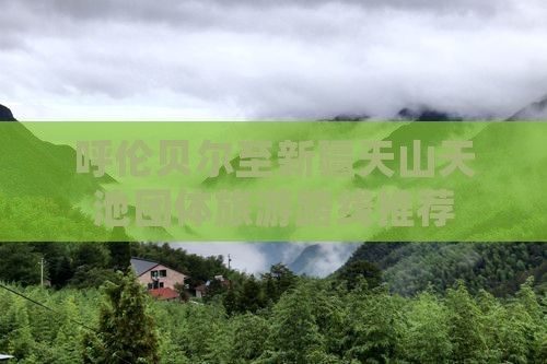 呼伦贝尔至新疆天山天池团体旅游路线推荐