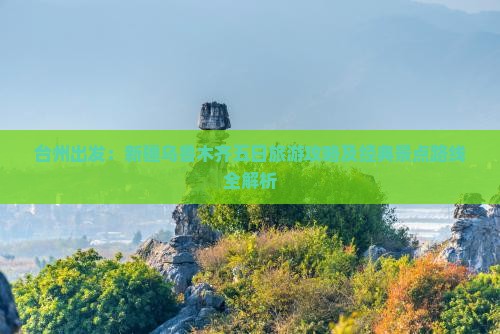 台州出发：新疆乌鲁木齐五日旅游攻略及经典景点路线全解析