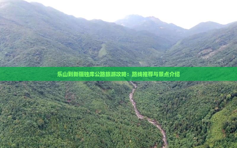 乐山到新疆独库公路旅游攻略：路线推荐与景点介绍