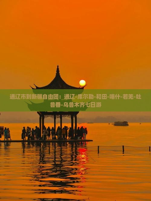 通辽市到新疆自由团：通辽-库尔勒-和田-喀什-若羌-吐鲁番-乌鲁木齐七日游