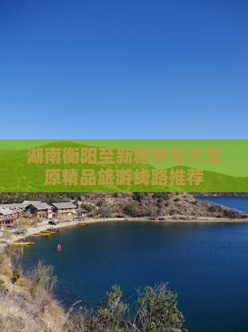 湖南衡阳至新疆伊犁大草原精品旅游线路推荐