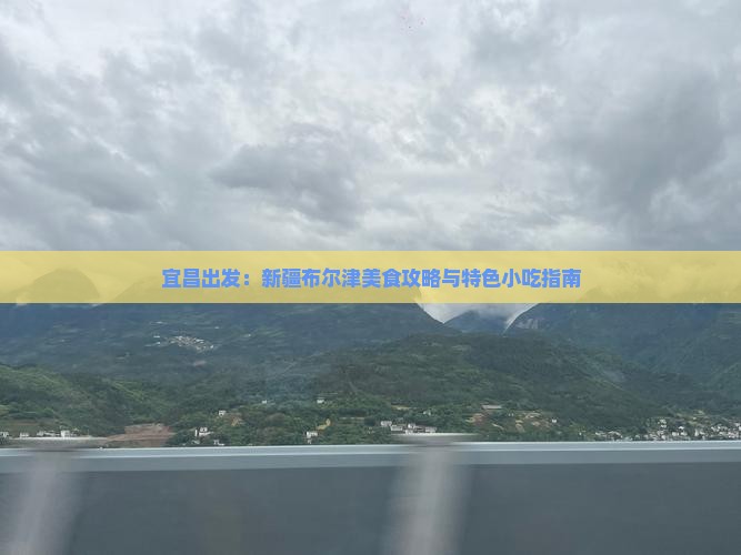 宜昌出发：新疆布尔津美食攻略与特色小吃指南