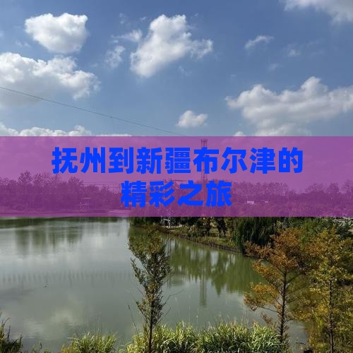 抚州到新疆布尔津的精彩之旅