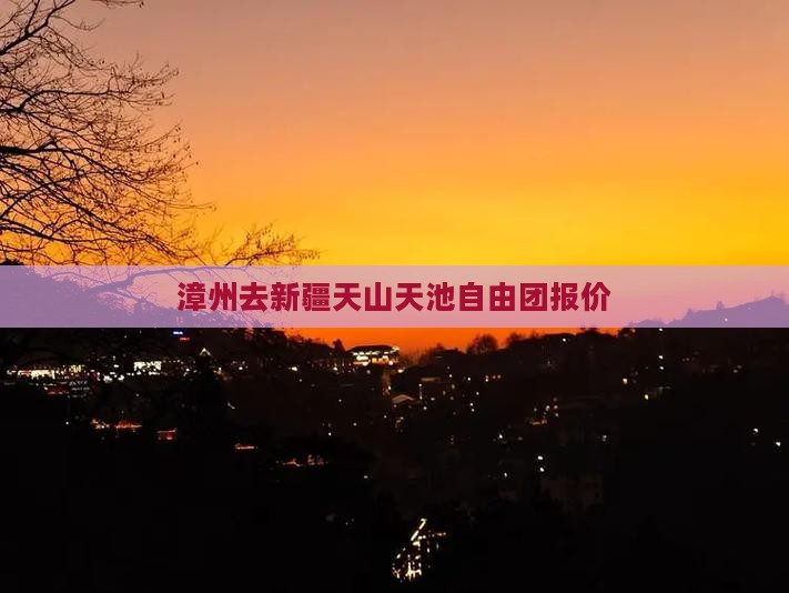 漳州去新疆天山天池自由团报价