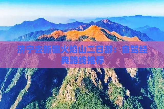 济宁去新疆火焰山二日游：自驾经典路线推荐