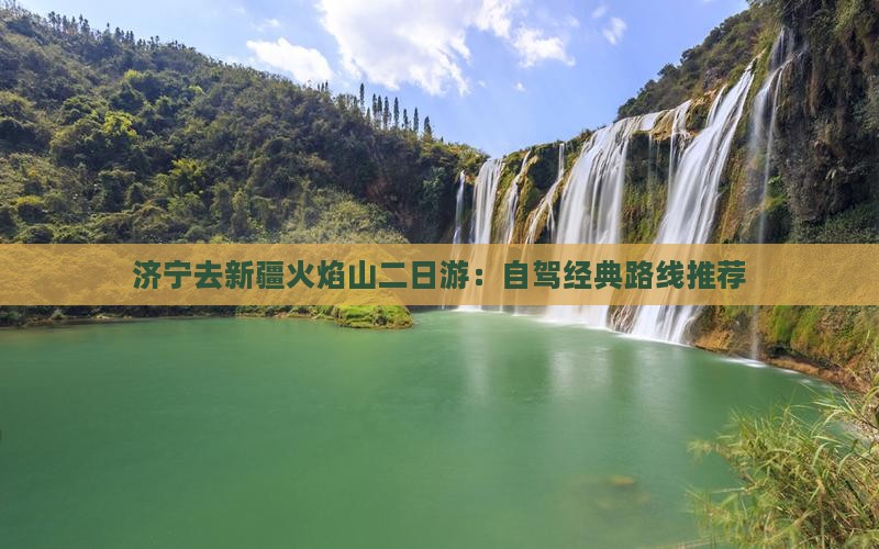 济宁去新疆火焰山二日游：自驾经典路线推荐