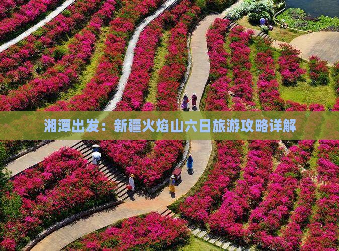 湘潭出发：新疆火焰山六日旅游攻略详解