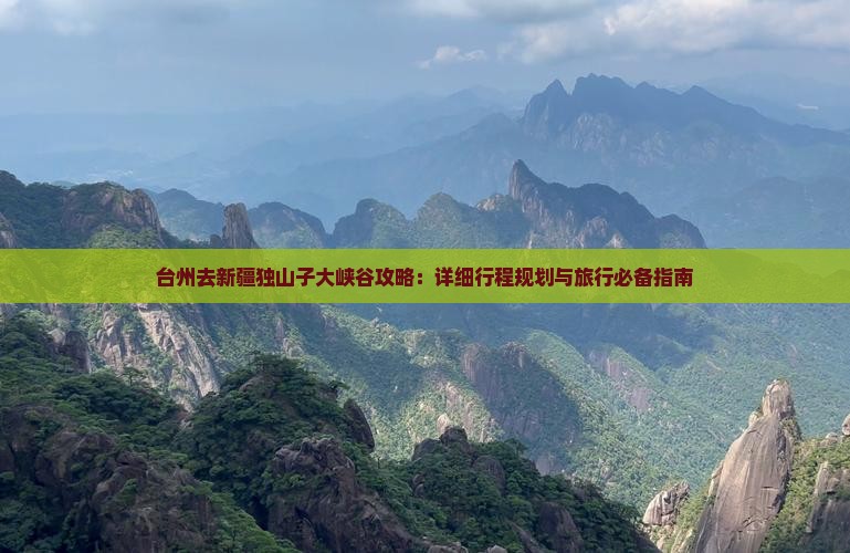 台州去新疆独山子大峡谷攻略：详细行程规划与旅行必备指南