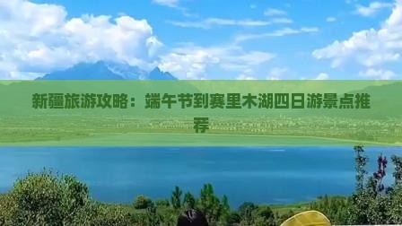 新疆旅游攻略：端午节到赛里木湖四日游景点推荐