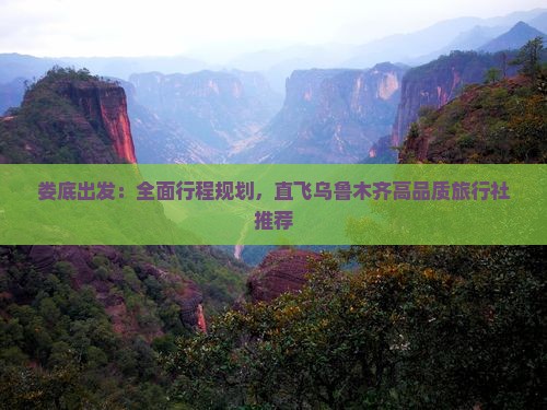 娄底出发：全面行程规划，直飞乌鲁木齐高品质旅行社推荐