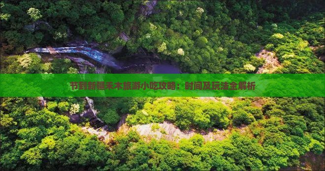 节到新疆禾木旅游小吃攻略：时间及玩法全解析