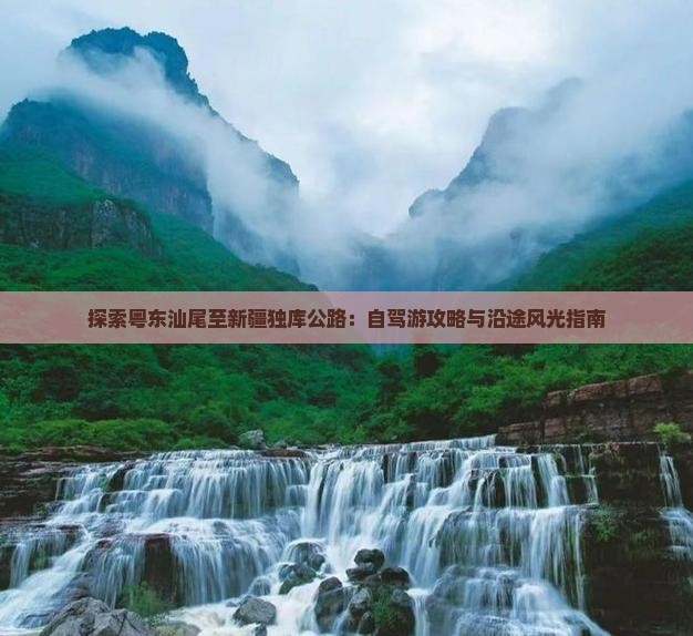 探索粤东汕尾至新疆独库公路：自驾游攻略与沿途风光指南