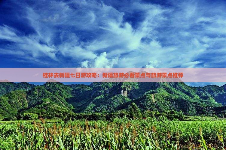 桂林去新疆七日游攻略：新疆旅游必看景点与旅游景点推荐