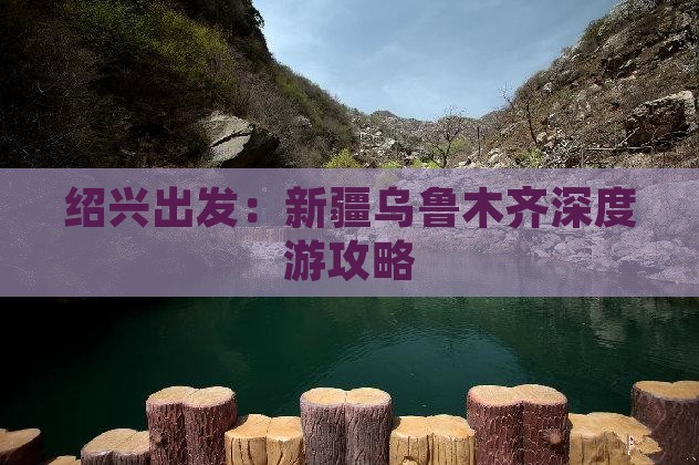 绍兴出发：新疆乌鲁木齐深度游攻略