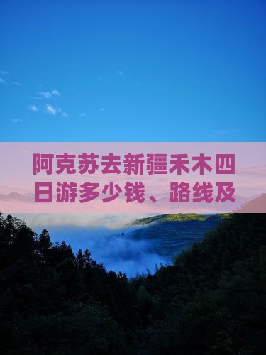 阿克苏去新疆禾木四日游多少钱、路线及攻略