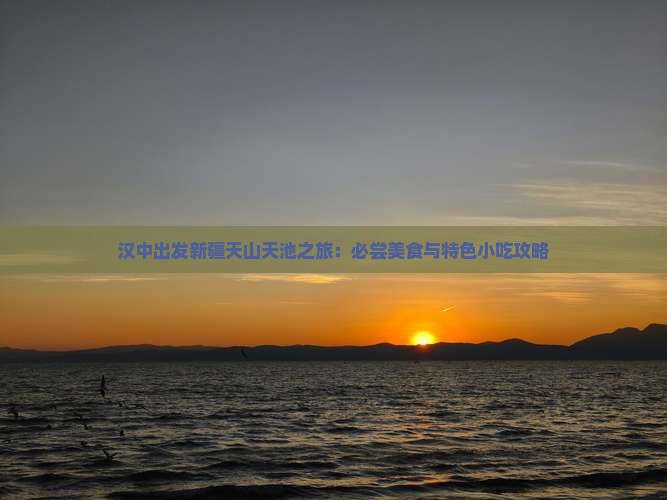 汉中出发新疆天山天池之旅：必尝美食与特色小吃攻略