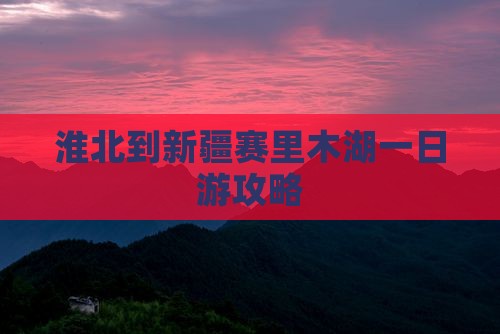 淮北到新疆赛里木湖一日游攻略