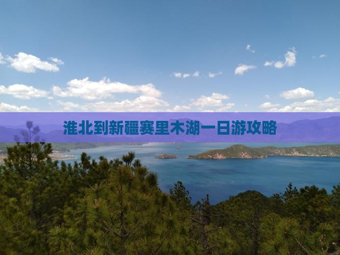 淮北到新疆赛里木湖一日游攻略
