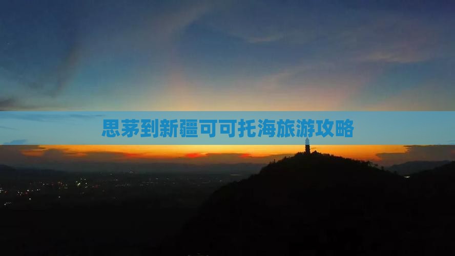 思茅到新疆可可托海旅游攻略