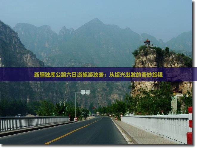 新疆独库公路六日游旅游攻略：从绍兴出发的奇妙旅程
