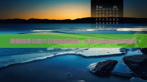 新疆独库公路六日游旅游攻略：从绍兴出发的奇妙旅程