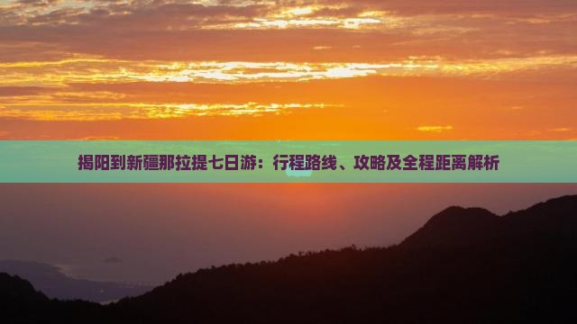 揭阳到新疆那拉提七日游：行程路线、攻略及全程距离解析