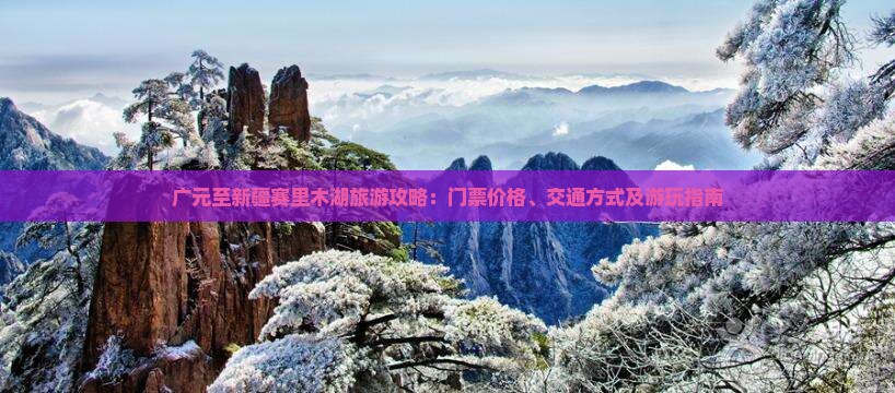 广元至新疆赛里木湖旅游攻略：门票价格、交通方式及游玩指南