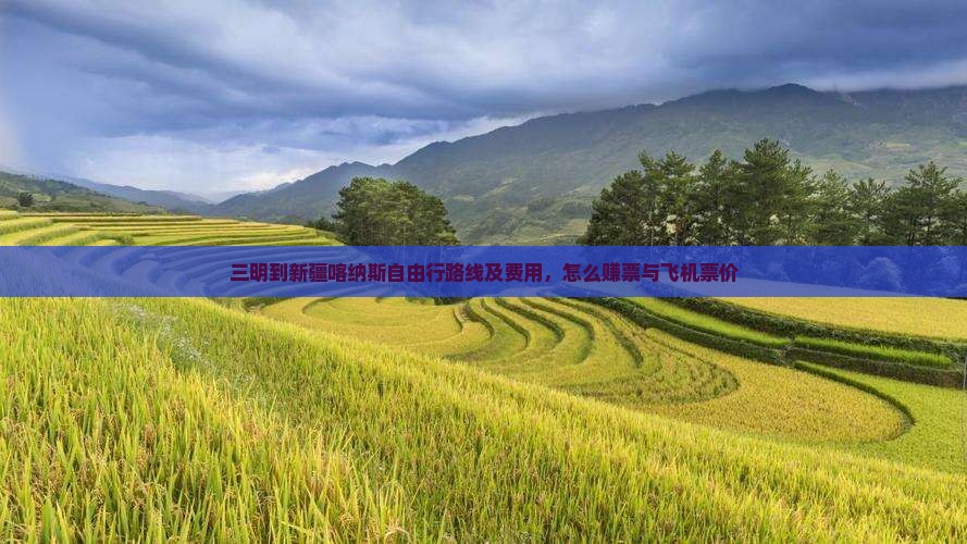 三明到新疆喀纳斯自由行路线及费用，怎么赚票与飞机票价