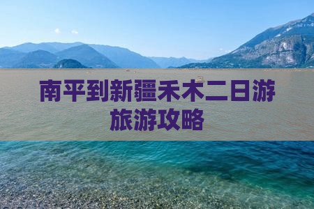 南平到新疆禾木二日游旅游攻略