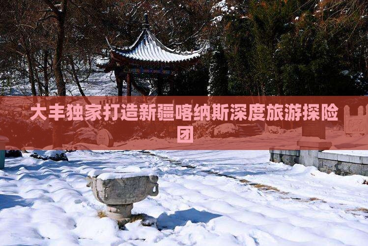 大丰独家打造新疆喀纳斯深度旅游探险团