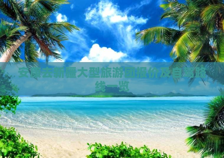 安康去新疆大型旅游团报价及自驾路线一览