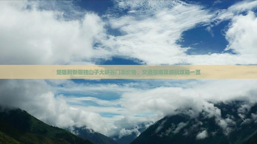 楚雄到新疆独山子大峡谷门票价格、交通指南及游玩攻略一览