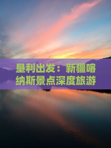 垦利出发：新疆喀纳斯景点深度旅游攻略