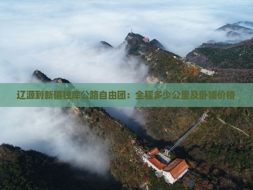 辽源到新疆独库公路自由团：全程多少公里及卧铺价格