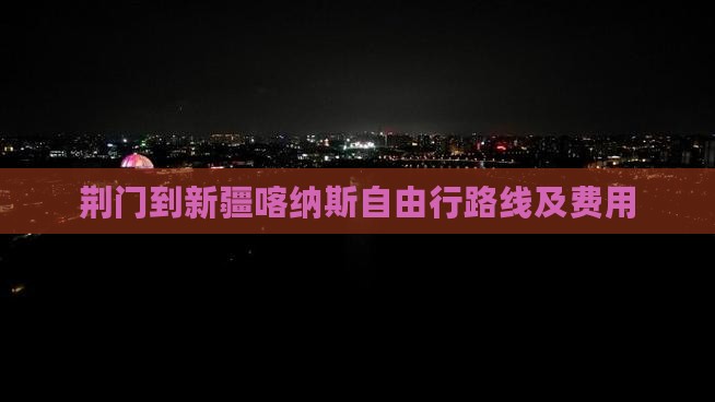 荆门到新疆喀纳斯自由行路线及费用