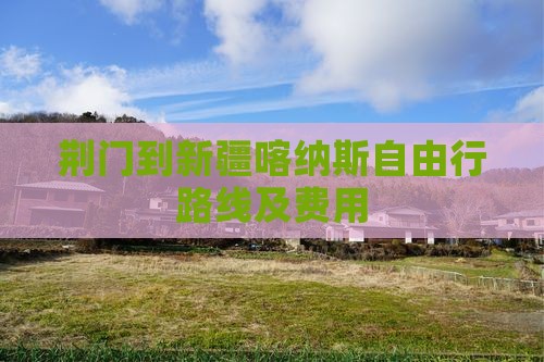 荆门到新疆喀纳斯自由行路线及费用