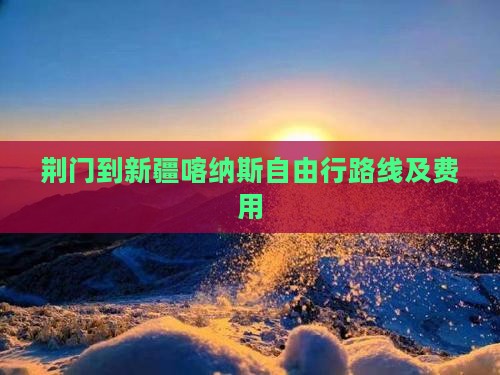 荆门到新疆喀纳斯自由行路线及费用