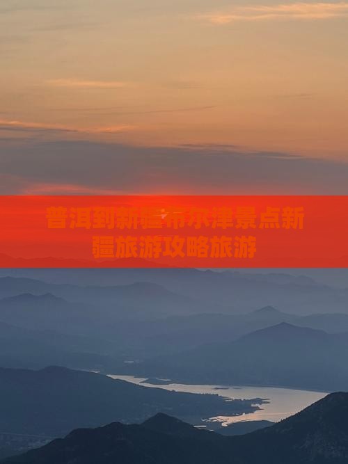 普洱到新疆布尔津景点新疆旅游攻略旅游