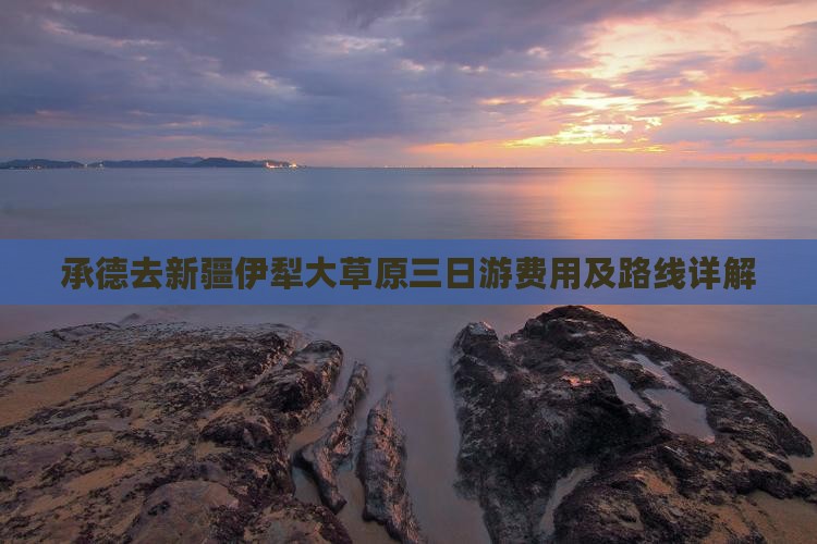 承德去新疆伊犁大草原三日游费用及路线详解