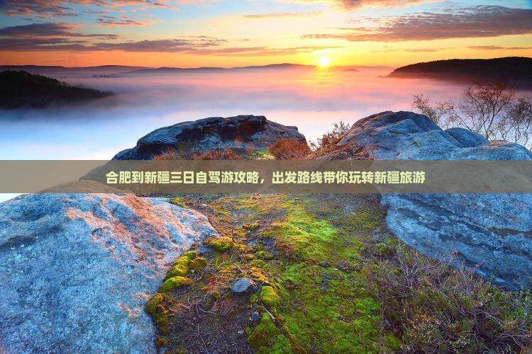 合肥到新疆三日自驾游攻略，出发路线带你玩转新疆旅游