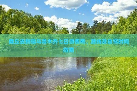 商丘去新疆乌鲁木齐七日游费用、路线及自驾时间指南