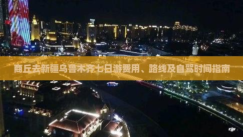 商丘去新疆乌鲁木齐七日游费用、路线及自驾时间指南