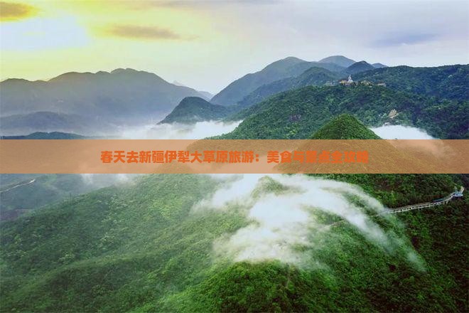 春天去新疆伊犁大草原旅游：美食与景点全攻略