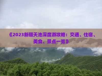 《2023新疆天池深度游攻略：交通、住宿、美食、景点一览》