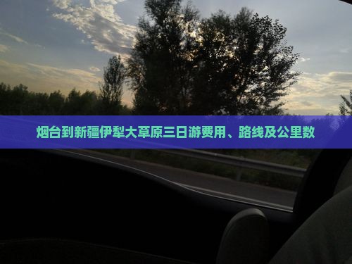 烟台到新疆伊犁大草原三日游费用、路线及公里数